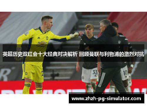 英超历史双红会十大经典对决解析 回顾曼联与利物浦的激烈对抗 英超历史双红会十大经典对决解析 回顾曼联与利物浦的激烈对抗