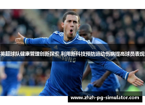 英超球队健康管理创新探索 利用新科技预防运动伤病提高球员表现 英超球队健康管理创新探索 利用新科技预防运动伤病提高球员表现
