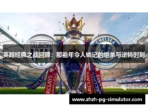 英超经典之战回顾:那些年令人铭记的绝杀与逆转时刻 英超经典之战回顾:那些年令人铭记的绝杀与逆转时刻