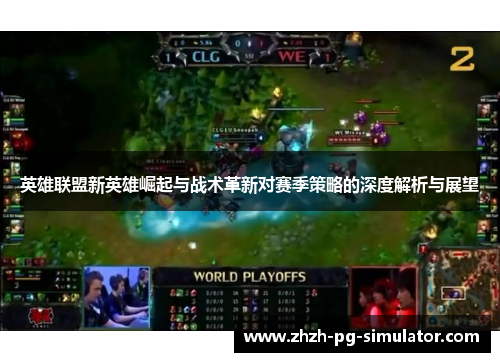 英雄联盟新英雄崛起与战术革新对赛季策略的深度解析与展望