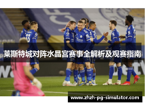 莱斯特城对阵水晶宫赛事全解析及观赛指南 莱斯特城对阵水晶宫赛事全解析及观赛指南