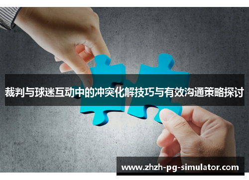 裁判与球迷互动中的冲突化解技巧与有效沟通策略探讨 裁判与球迷互动中的冲突化解技巧与有效沟通策略探讨