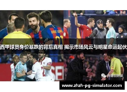西甲球员身价暴跌的背后真相 揭示市场风云与明星命运起伏 西甲球员身价暴跌的背后真相 揭示市场风云与明星命运起伏