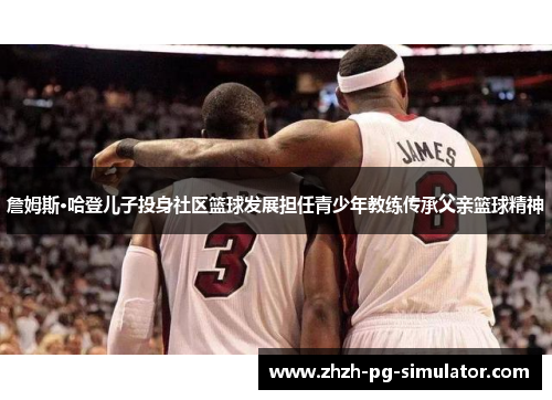 詹姆斯·哈登儿子投身社区篮球发展担任青少年教练传承父亲篮球精神