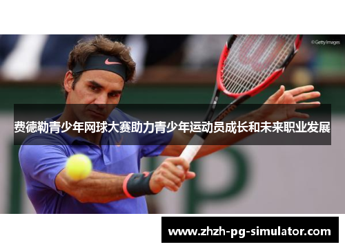 费德勒青少年网球大赛助力青少年运动员成长和未来职业发展 费德勒青少年网球大赛助力青少年运动员成长和未来职业发展