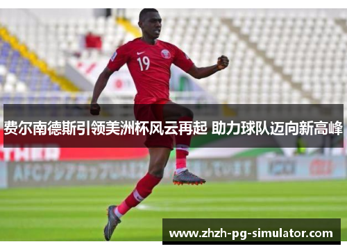 费尔南德斯引领美洲杯风云再起 助力球队迈向新高峰 费尔南德斯引领美洲杯风云再起 助力球队迈向新高峰