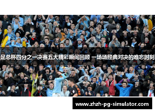 足总杯四分之一决赛五大精彩瞬间回顾 一场场经典对决的难忘时刻 足总杯四分之一决赛五大精彩瞬间回顾 一场场经典对决的难忘时刻