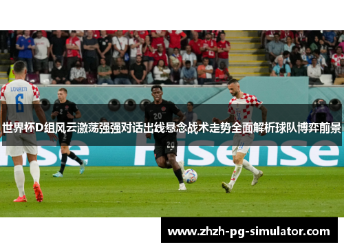 世界杯D组风云激荡强强对话出线悬念战术走势全面解析球队博弈前景 世界杯D组风云激荡强强对话出线悬念战术走势全面解析球队博弈前景