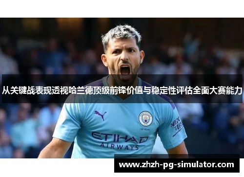从关键战表现透视哈兰德顶级前锋价值与稳定性评估全面大赛能力 从关键战表现透视哈兰德顶级前锋价值与稳定性评估全面大赛能力