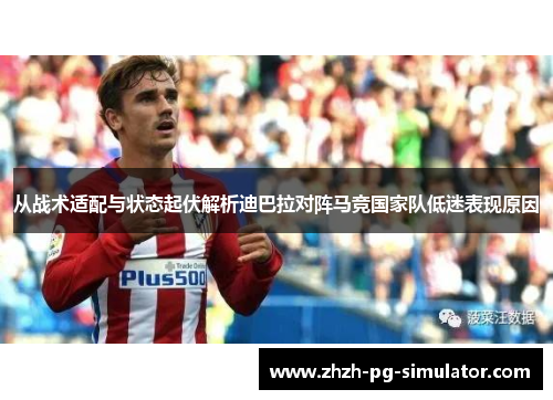 从战术适配与状态起伏解析迪巴拉对阵马竞国家队低迷表现原因 从战术适配与状态起伏解析迪巴拉对阵马竞国家队低迷表现原因