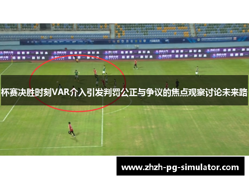 杯赛决胜时刻VAR介入引发判罚公正与争议的焦点观察讨论未来路