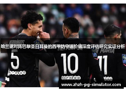 哈兰德对阵巴黎圣日耳曼的西甲防守端价值深度评估研究实证分析 哈兰德对阵巴黎圣日耳曼的西甲防守端价值深度评估研究实证分析