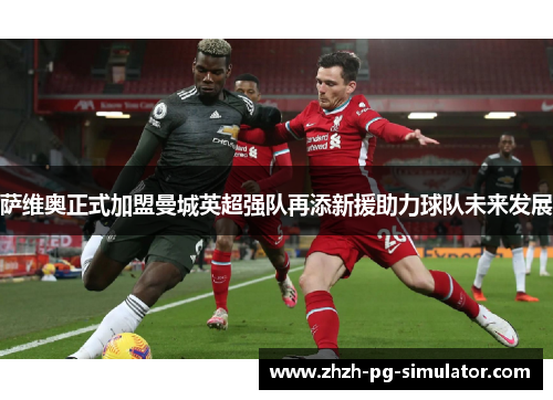 萨维奥正式加盟曼城英超强队再添新援助力球队未来发展