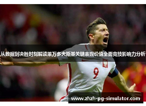 从数据到决胜时刻解读莱万多夫斯基关键表现价值全面竞技影响力分析