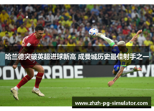 哈兰德突破英超进球新高 成曼城历史最佳射手之一