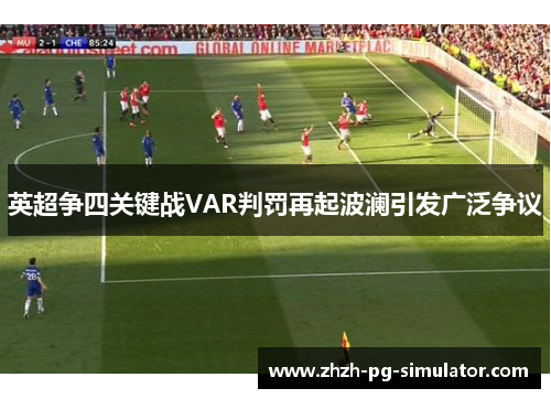 英超争四关键战VAR判罚再起波澜引发广泛争议 英超争四关键战VAR判罚再起波澜引发广泛争议